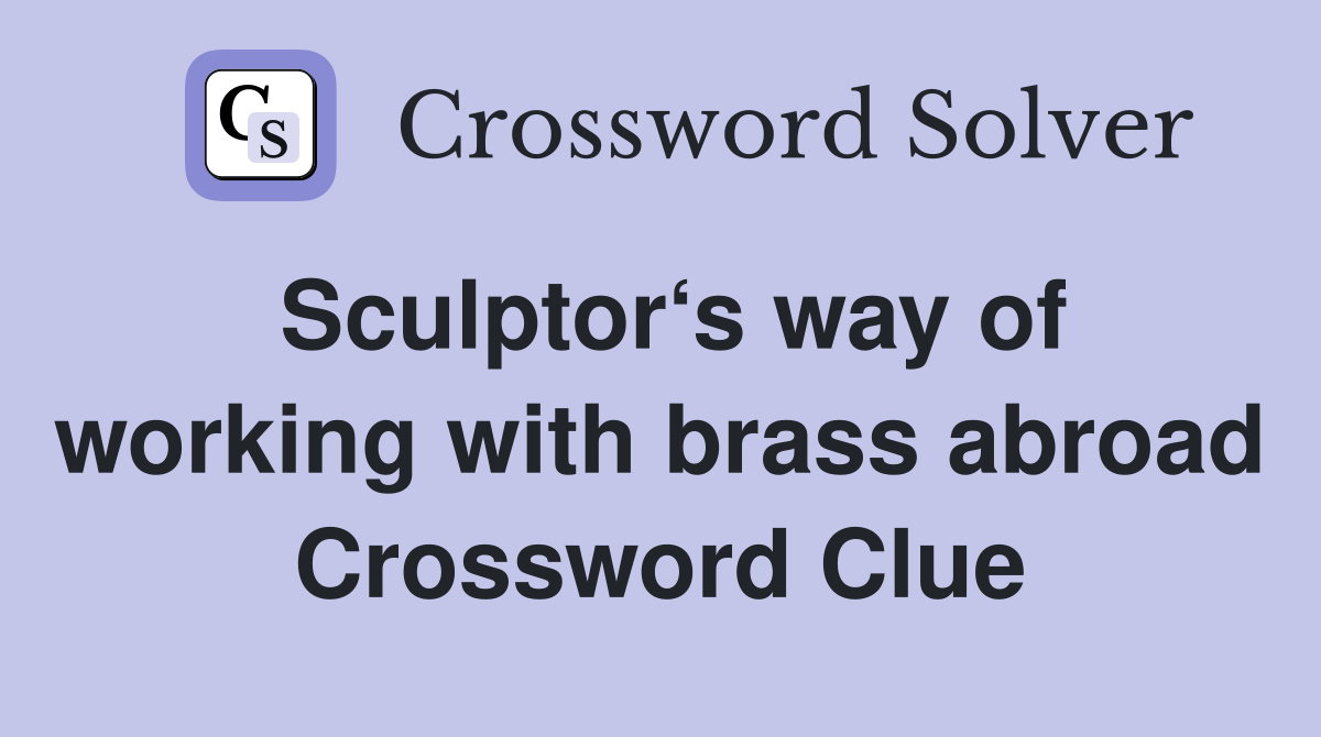 Sculptor‘s way of working with brass abroad Crossword Clue Answers